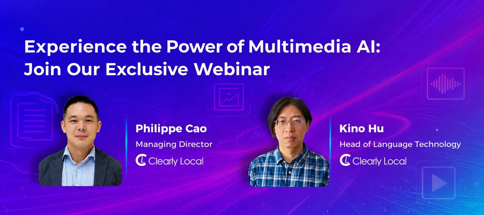 Experience the Power of Multimedia AI: Join Our Exclusive Webinar. Philippe Cao, Managing Director, Clearly Local. Kino Hu, Head of Language Technology, Clearly Local.